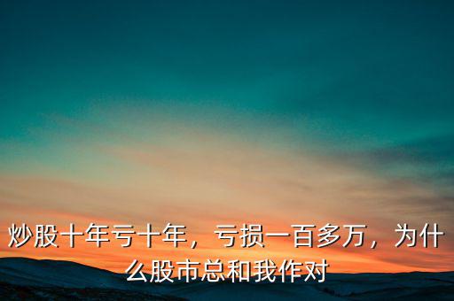 炒股十年虧十年，虧損一百多萬，為什么股市總和我作對(duì)
