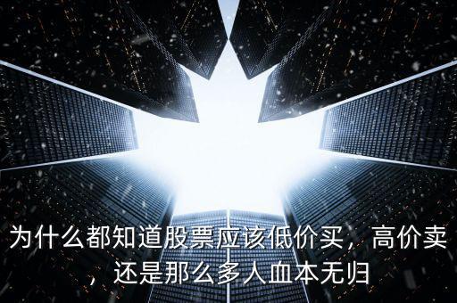 為什么都知道股票應(yīng)該低價(jià)買，高價(jià)賣，還是那么多人血本無(wú)歸