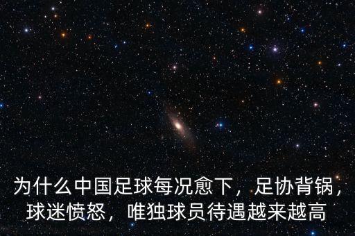 為什么中國足球每況愈下，足協(xié)背鍋，球迷憤怒，唯獨(dú)球員待遇越來越高