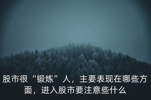 股市很“鍛煉”人，主要表現(xiàn)在哪些方面，進(jìn)入股市要注意些什么