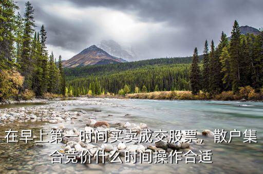 在早上第一時(shí)間買賣成交股票，散戶集合競(jìng)價(jià)什么時(shí)間操作合適