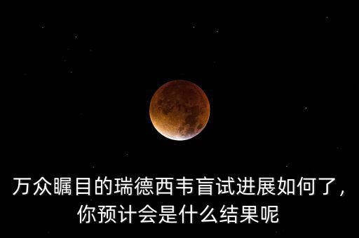 萬眾矚目的瑞德西韋盲試進(jìn)展如何了，你預(yù)計會是什么結(jié)果呢