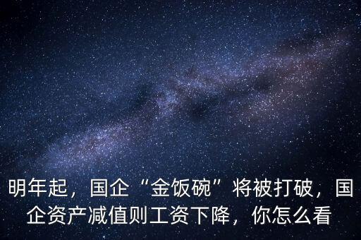 明年起，國企“金飯碗”將被打破，國企資產(chǎn)減值則工資下降，你怎么看