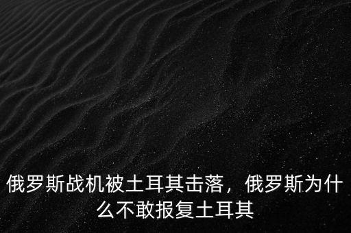 俄羅斯戰(zhàn)機(jī)被土耳其擊落，俄羅斯為什么不敢報(bào)復(fù)土耳其