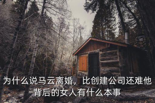 為什么說馬云離婚，比創(chuàng)建公司還難他背后的女人有什么本事
