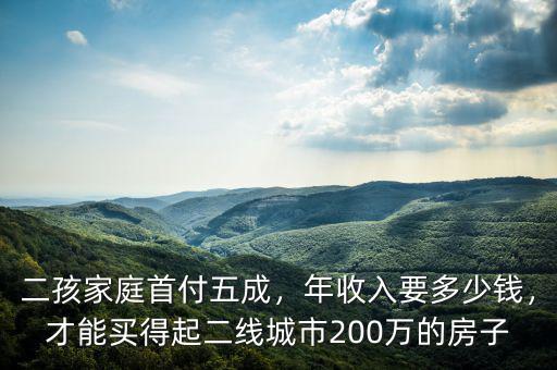 二孩家庭首付五成，年收入要多少錢，才能買得起二線城市200萬的房子