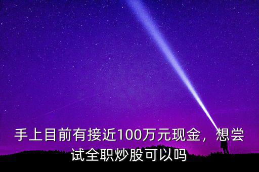 手上目前有接近100萬元現(xiàn)金，想嘗試全職炒股可以嗎