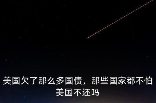 美國欠了那么多國債，那些國家都不怕美國不還嗎