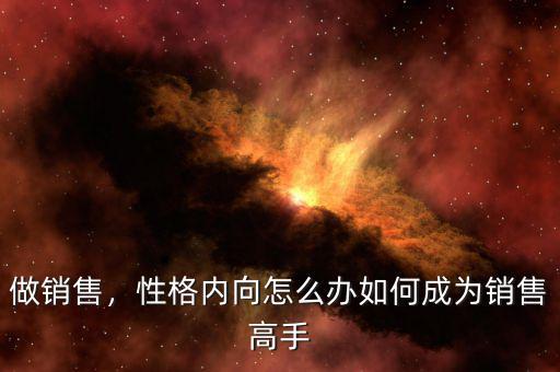做銷售，性格內(nèi)向怎么辦如何成為銷售高手