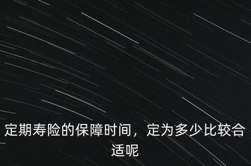 定期壽險(xiǎn)的保障時(shí)間，定為多少比較合適呢