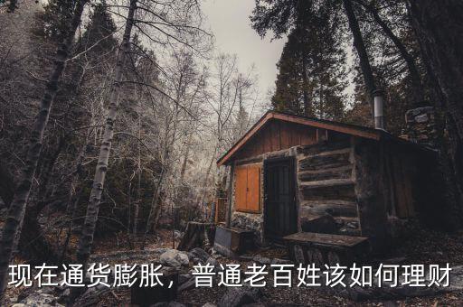 現(xiàn)在通貨膨脹，普通老百姓該如何理財