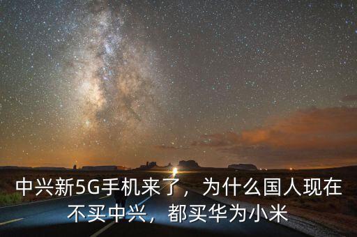 中興新5G手機(jī)來了，為什么國人現(xiàn)在不買中興，都買華為小米
