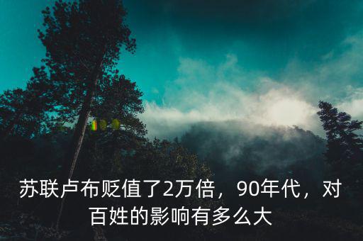 蘇聯(lián)盧布貶值了2萬倍，90年代，對百姓的影響有多么大