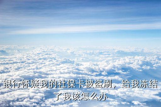 社保卡被盜刷怎么辦,銀行懷疑我的社?？ū槐I刷