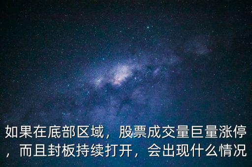如果在底部區(qū)域，股票成交量巨量漲停，而且封板持續(xù)打開，會出現(xiàn)什么情況