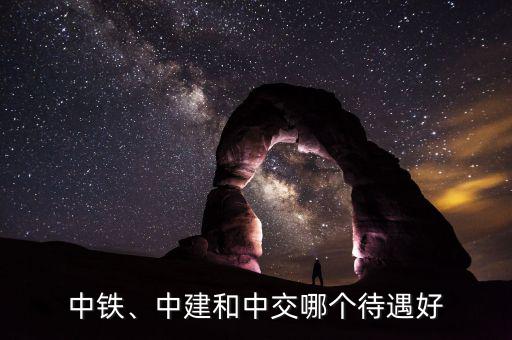 中鐵、中建和中交哪個(gè)待遇好