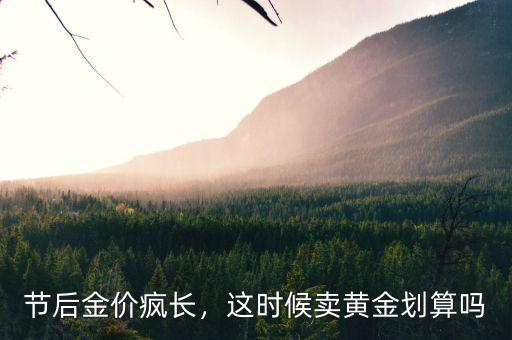 節(jié)后金價(jià)瘋長，這時(shí)候賣黃金劃算嗎