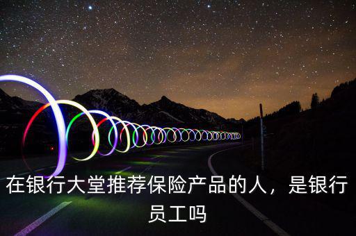 在銀行大堂推薦保險產品的人，是銀行員工嗎
