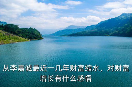 從李嘉誠(chéng)最近一幾年財(cái)富縮水，對(duì)財(cái)富增長(zhǎng)有什么感悟