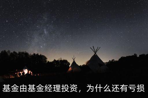基金由基金經(jīng)理投資，為什么還有虧損