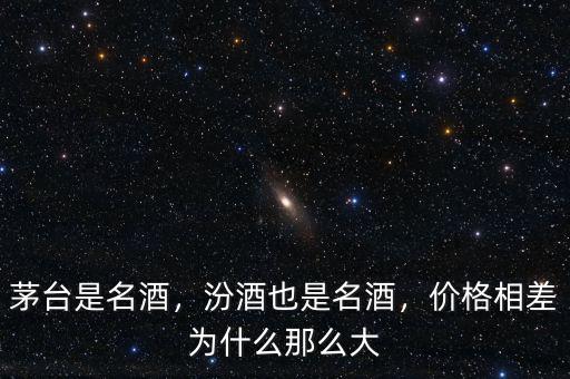 茅臺(tái)是名酒，汾酒也是名酒，價(jià)格相差為什么那么大