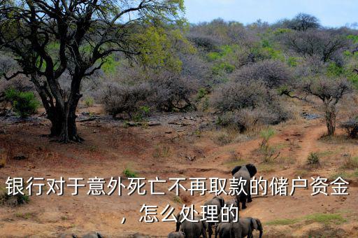 銀行對(duì)于意外死亡不再取款的儲(chǔ)戶(hù)資金，怎么處理的