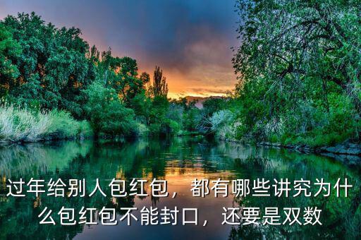 過年給別人包紅包，都有哪些講究為什么包紅包不能封口，還要是雙數(shù)