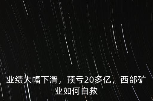 業(yè)績大幅下滑，預(yù)虧20多億，西部礦業(yè)如何自救