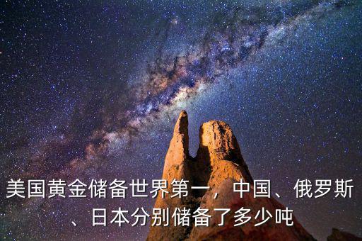 美國黃金儲備世界第一，中國、俄羅斯、日本分別儲備了多少噸