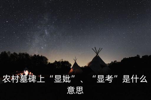 農(nóng)村墓碑上“顯妣”、“顯考”是什么意思