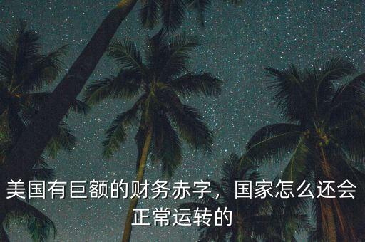 美國有巨額的財務赤字，國家怎么還會正常運轉的