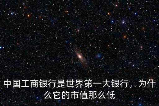 中國工商銀行是世界第一大銀行，為什么它的市值那么低