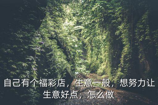 自己有個(gè)福彩店，生意一般，想努力讓生意好點(diǎn)，怎么做
