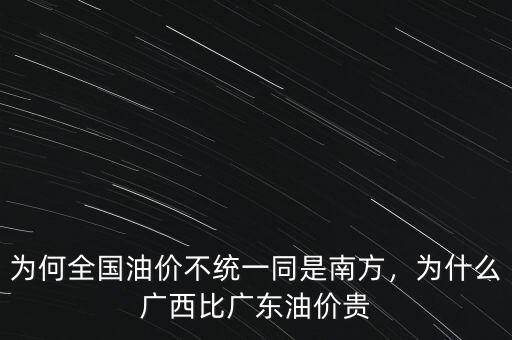 為何全國油價(jià)不統(tǒng)一同是南方，為什么廣西比廣東油價(jià)貴