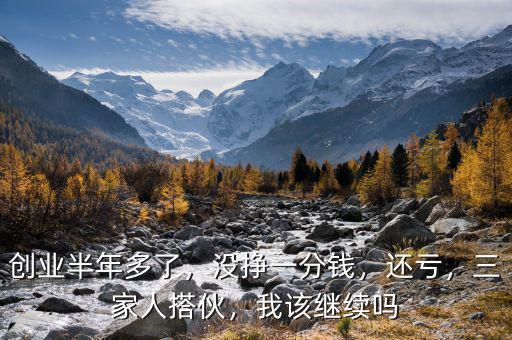 創(chuàng)業(yè)半年多了，沒(méi)掙一分錢(qián)，還虧，三家人搭伙，我該繼續(xù)嗎