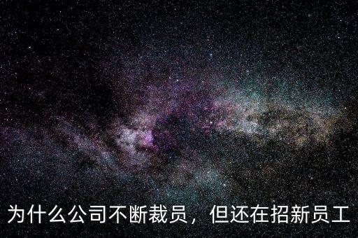 為什么公司不斷裁員，但還在招新員工