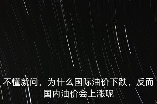 不懂就問，為什么國際油價下跌，反而國內(nèi)油價會上漲呢