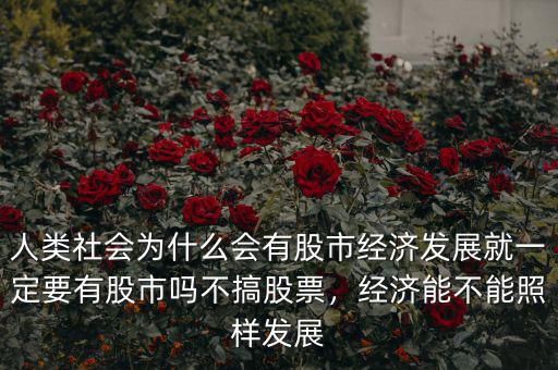 人類(lèi)社會(huì)為什么會(huì)有股市經(jīng)濟(jì)發(fā)展就一定要有股市嗎不搞股票，經(jīng)濟(jì)能不能照樣發(fā)展