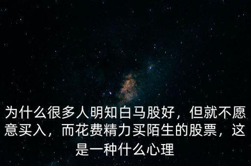 為什么很多人明知白馬股好，但就不愿意買入，而花費精力買陌生的股票，這是一種什么心理