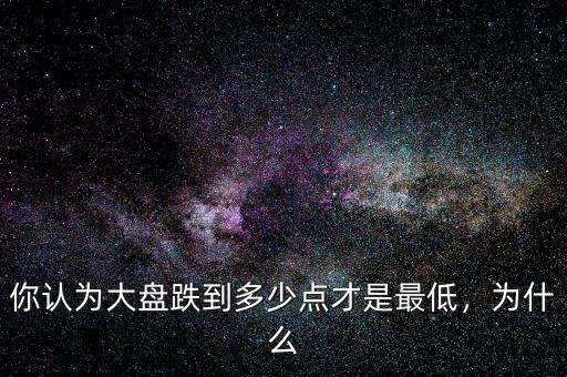 你認(rèn)為大盤跌到多少點才是最低，為什么