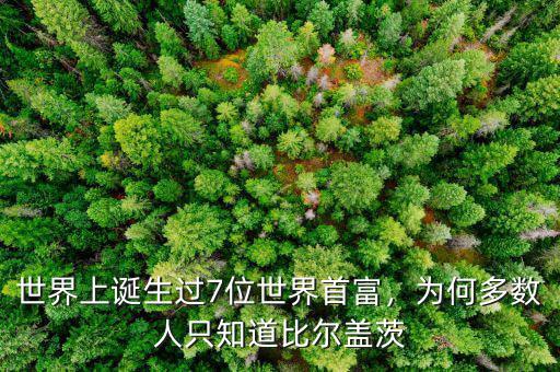 世界上誕生過7位世界首富，為何多數(shù)人只知道比爾蓋茨