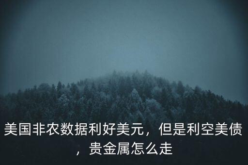 美國非農數據利好美元，但是利空美債，貴金屬怎么走