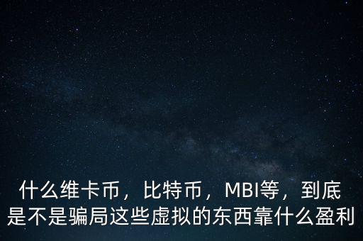 什么維卡幣，比特幣，MBI等，到底是不是騙局這些虛擬的東西靠什么盈利