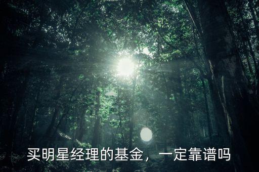 買明星經(jīng)理的基金，一定靠譜嗎