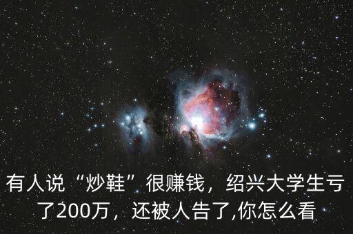 有人說(shuō)“炒鞋”很賺錢(qián)，紹興大學(xué)生虧了200萬(wàn)，還被人告了,你怎么看