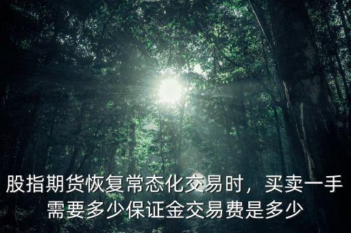 股指期貨恢復常態(tài)化交易時，買賣一手需要多少保證金交易費是多少