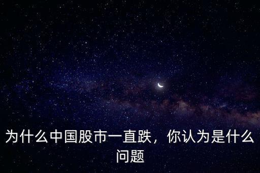 為什么中國(guó)股市一直跌，你認(rèn)為是什么問題