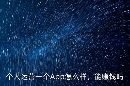 個(gè)人運(yùn)營一個(gè)App怎么樣，能賺錢嗎