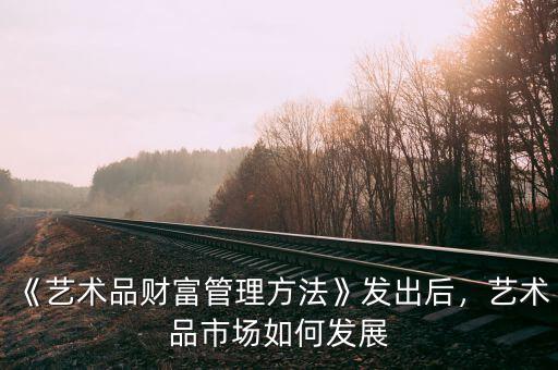 《藝術品財富管理方法》發(fā)出后，藝術品市場如何發(fā)展