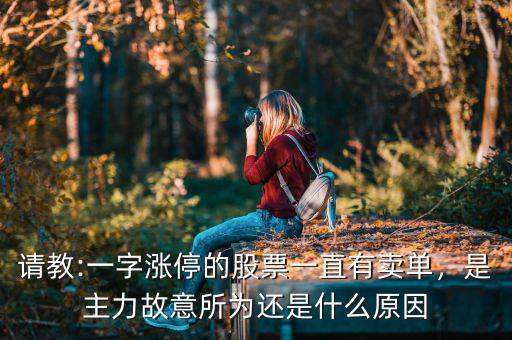 請教:一字漲停的股票一直有賣單，是主力故意所為還是什么原因